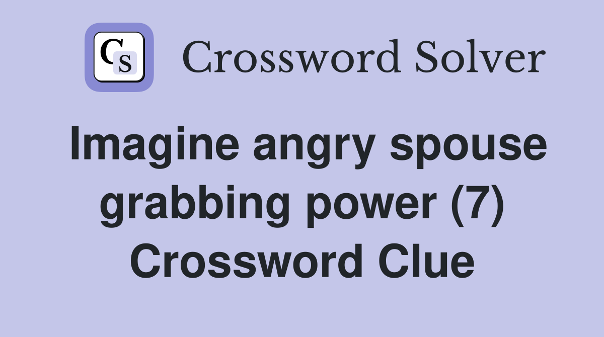 Imagine angry spouse grabbing power (7) Crossword Clue