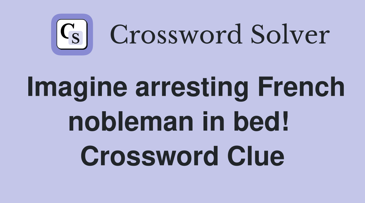 Imagine arresting French nobleman in bed!  Crossword Clue