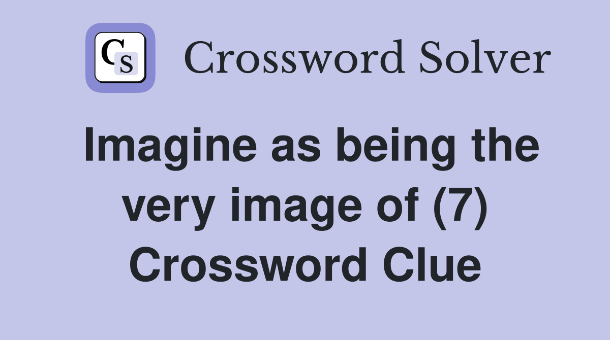 Imagine as being the very image of (7) Crossword Clue