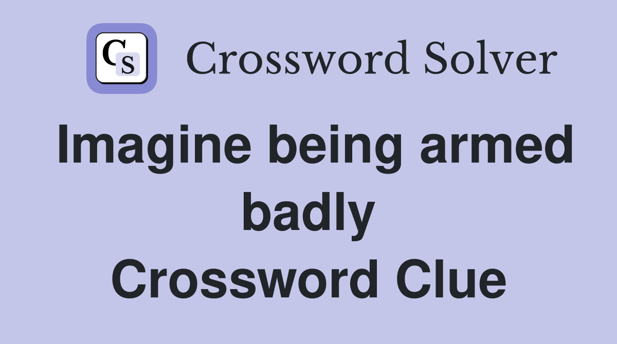 Imagine being armed badly Crossword Clue