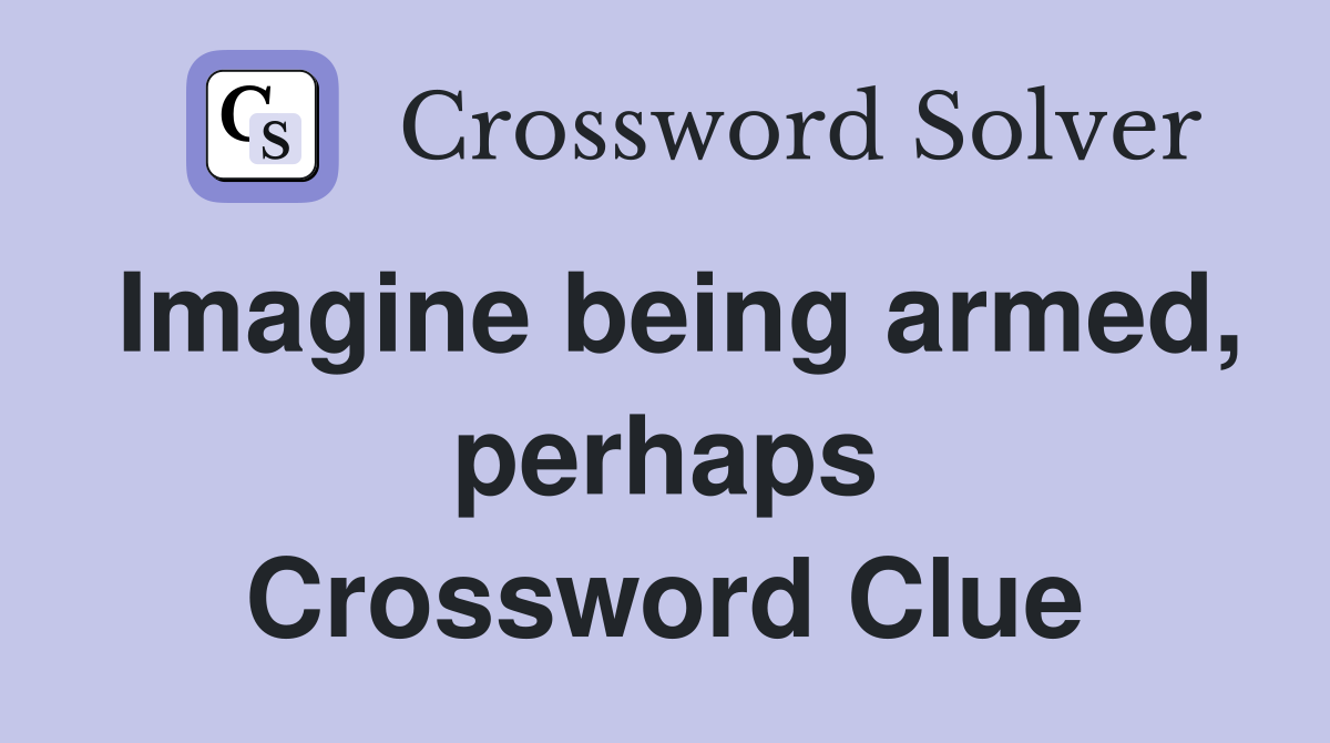 Imagine being armed, perhaps Crossword Clue