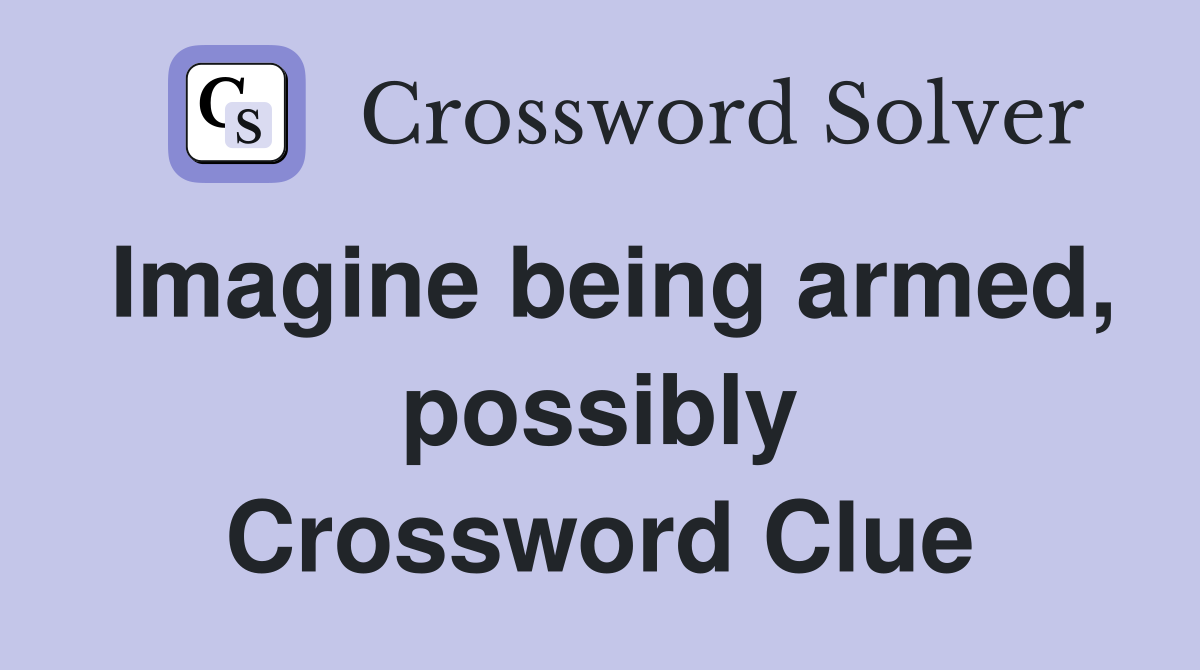 Imagine being armed, possibly Crossword Clue