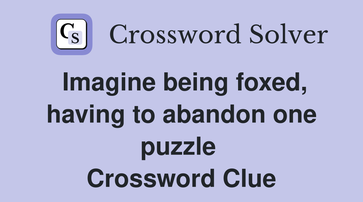 Imagine being foxed, having to abandon one puzzle  Crossword Clue