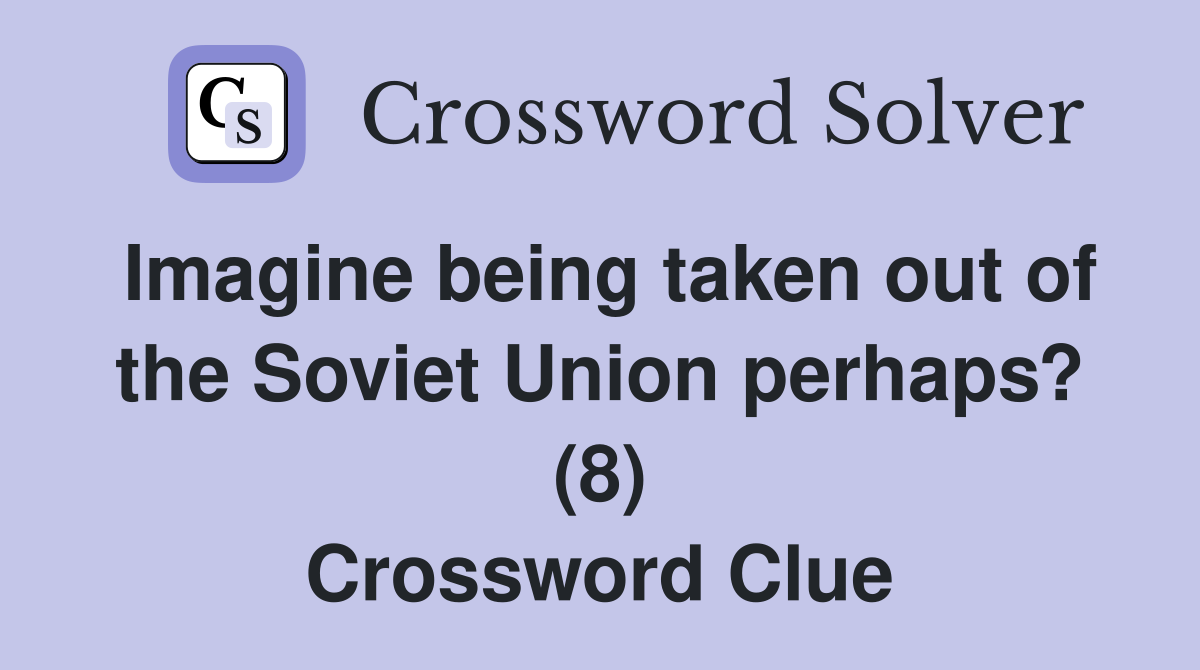 Imagine being taken out of the Soviet Union perhaps? (8) Crossword Clue