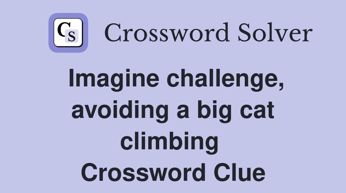 Imagine challenge, avoiding a big cat climbing  Crossword Clue