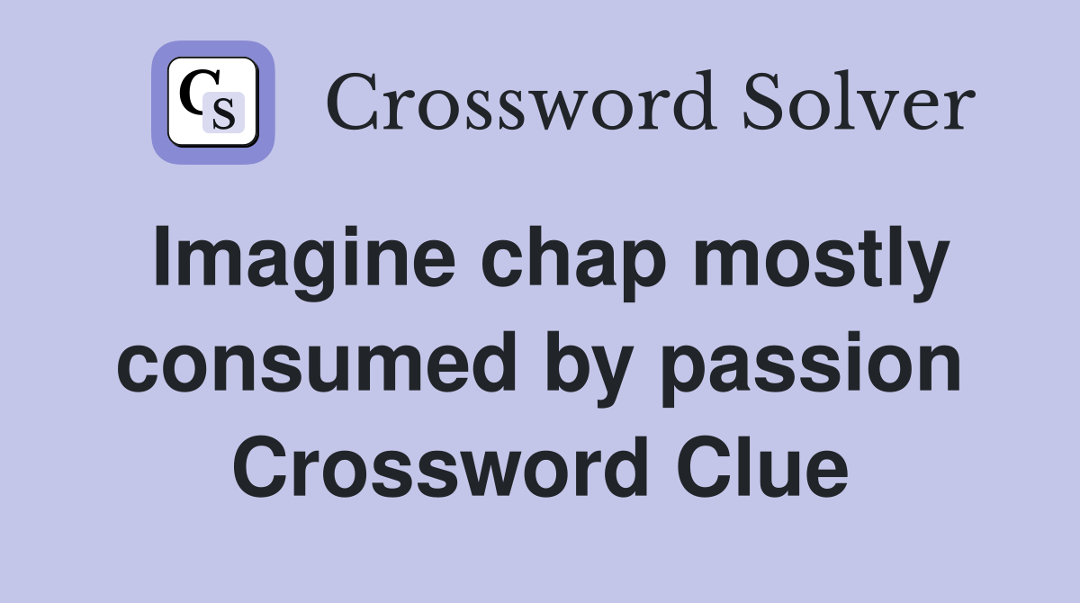 Imagine chap mostly consumed by passion Crossword Clue