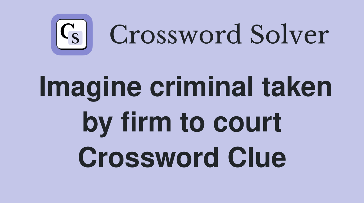 Imagine criminal taken by firm to court Crossword Clue