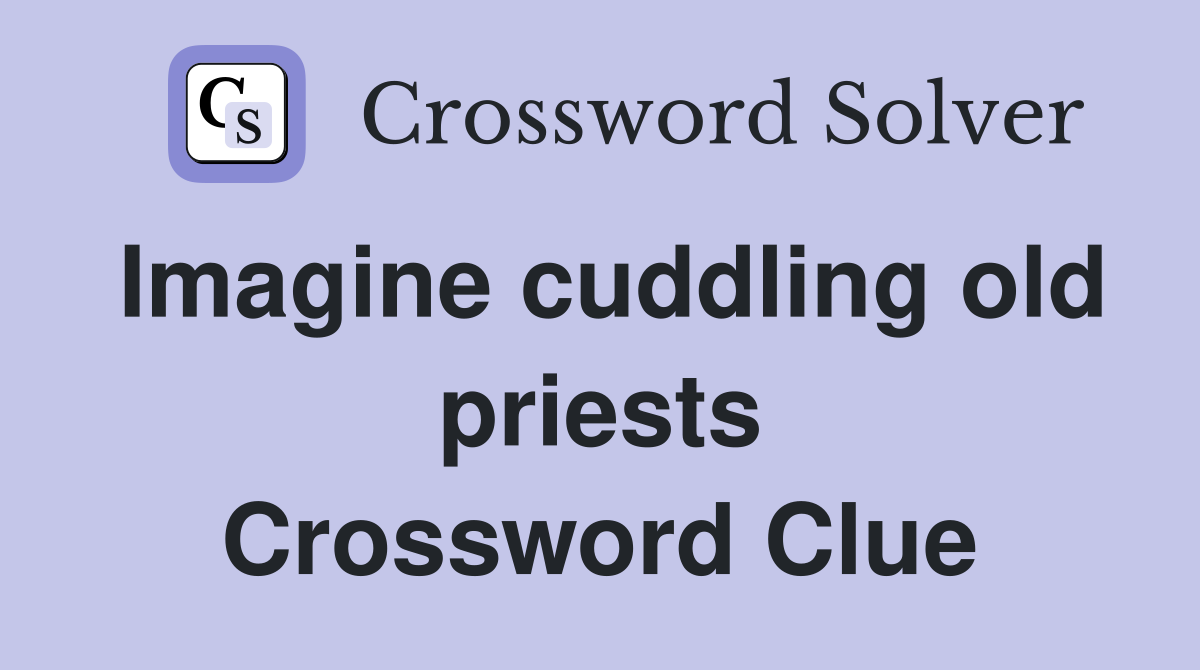 Imagine cuddling old priests Crossword Clue
