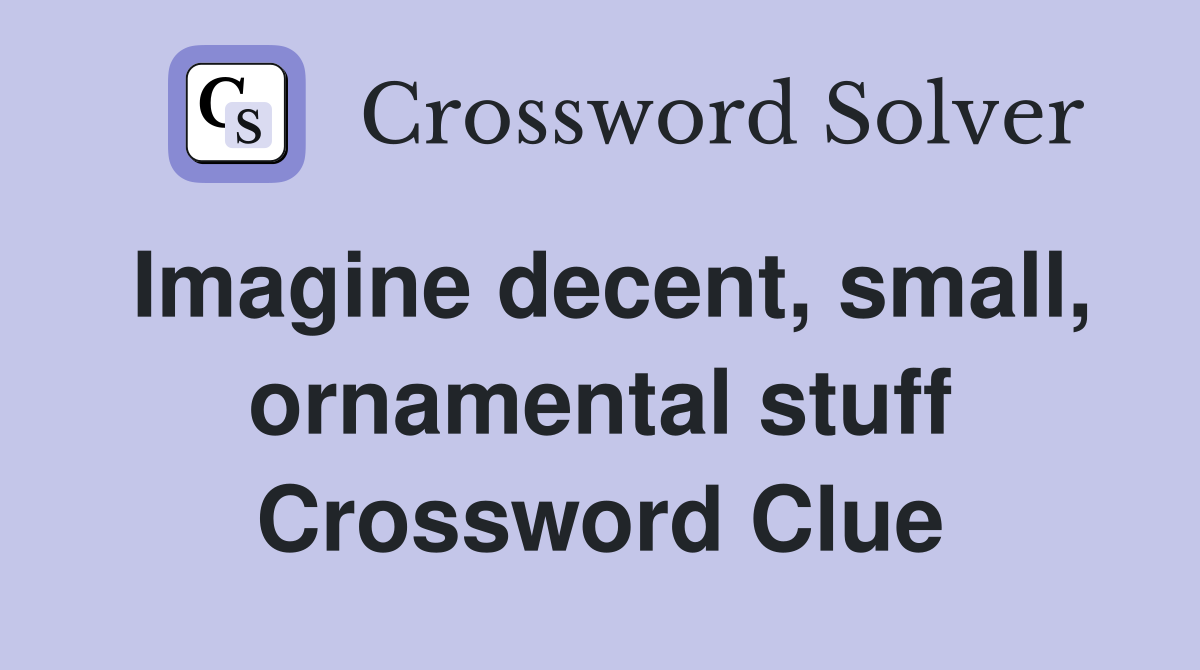 Imagine decent, small, ornamental stuff Crossword Clue