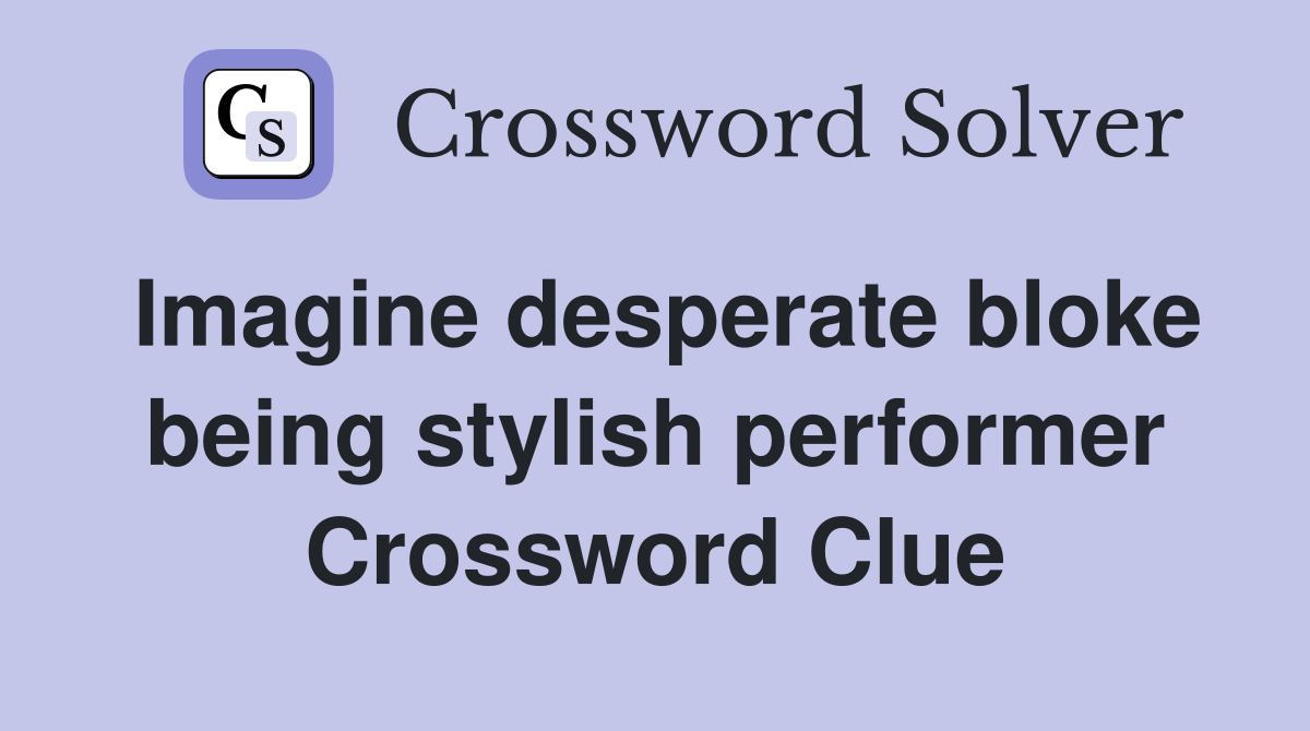 Imagine desperate bloke being stylish performer Crossword Clue