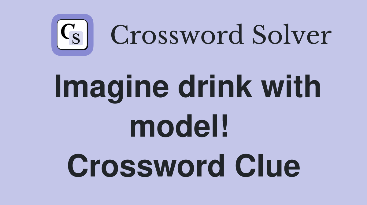 Imagine drink with model!  Crossword Clue
