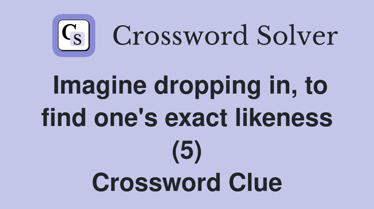 Imagine dropping in, to find one's exact likeness (5) Crossword Clue