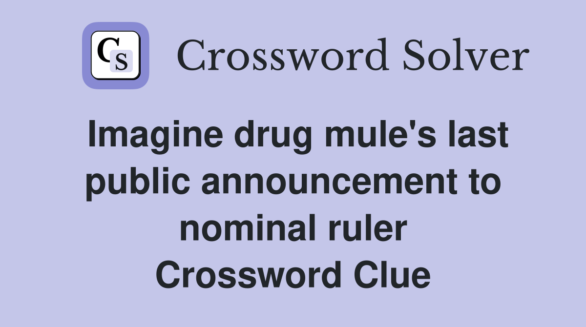 Imagine drug mule's last public announcement to nominal ruler Crossword Clue