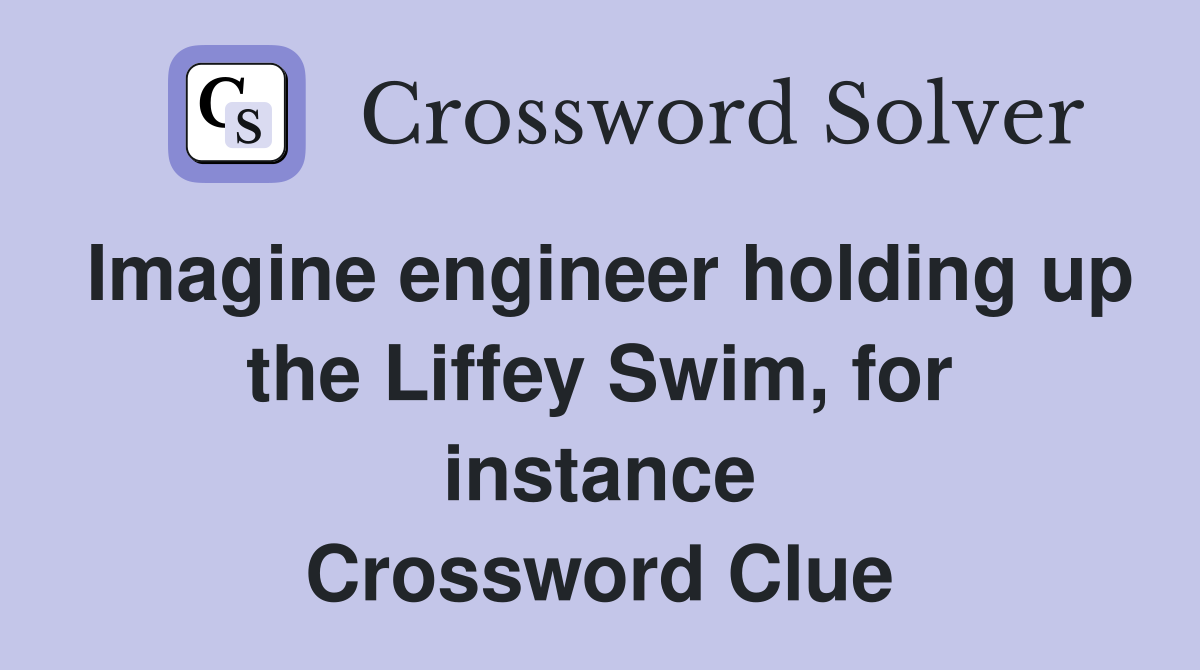 Imagine engineer holding up the Liffey Swim, for instance Crossword Clue