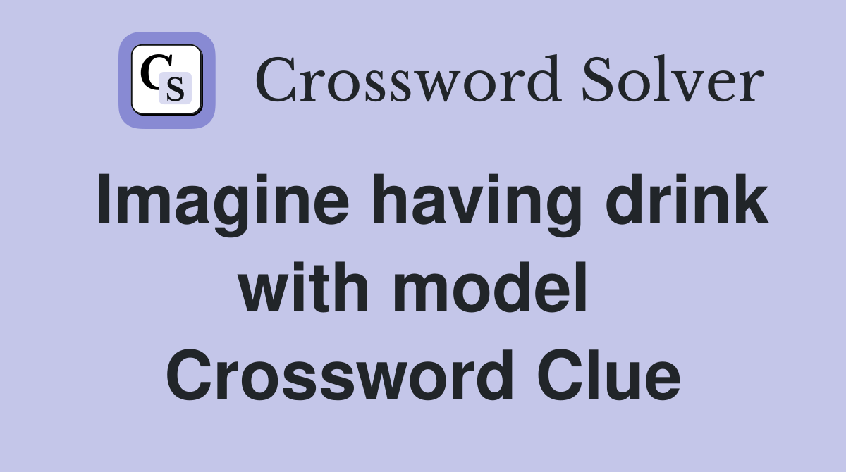 Imagine having drink with model  Crossword Clue