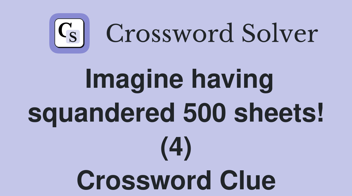 Imagine having squandered 500 sheets! (4) Crossword Clue
