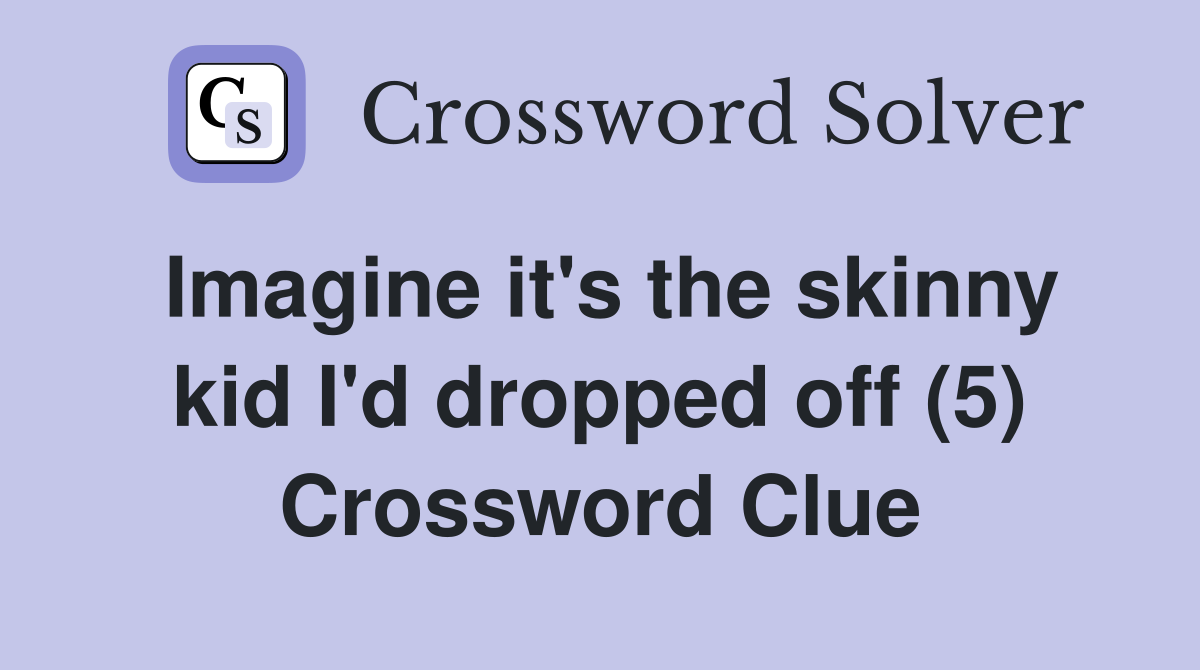 Imagine it's the skinny kid I'd dropped off (5) Crossword Clue