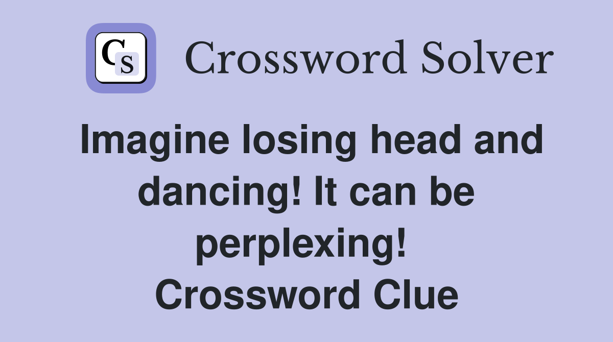 Imagine losing head and dancing! It can be perplexing!  Crossword Clue