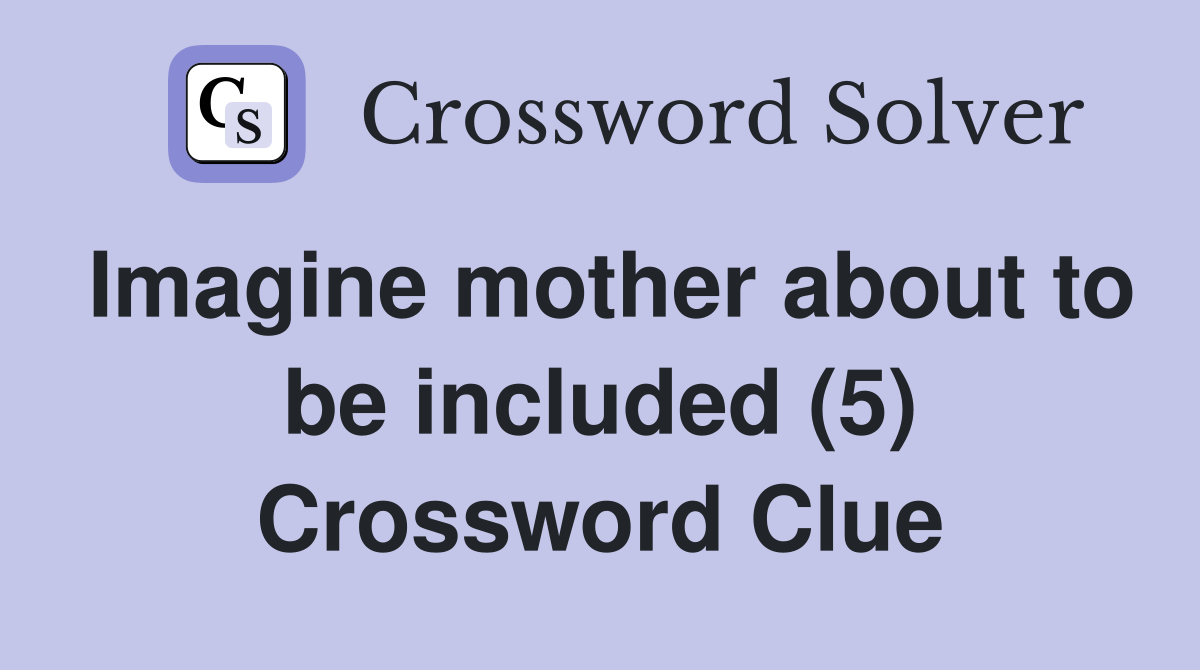 Imagine mother about to be included (5) Crossword Clue