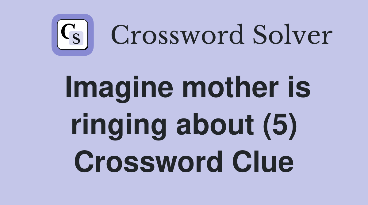 Imagine mother is ringing about (5) Crossword Clue