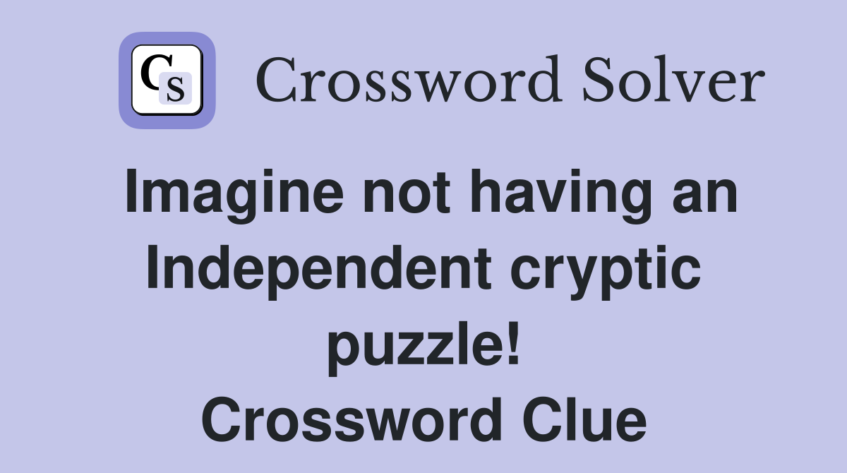 Imagine not having an Independent cryptic puzzle! Crossword Clue