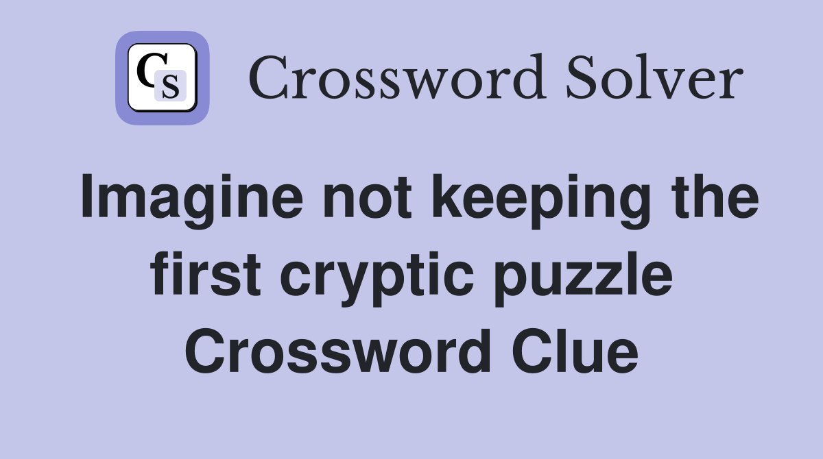 Imagine not keeping the first cryptic puzzle Crossword Clue