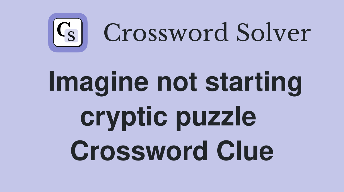Imagine not starting cryptic puzzle  Crossword Clue