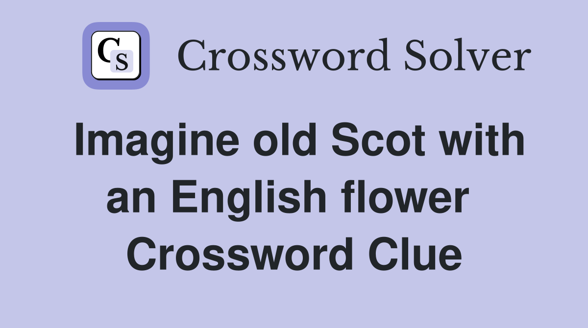 Imagine old Scot with an English flower  Crossword Clue