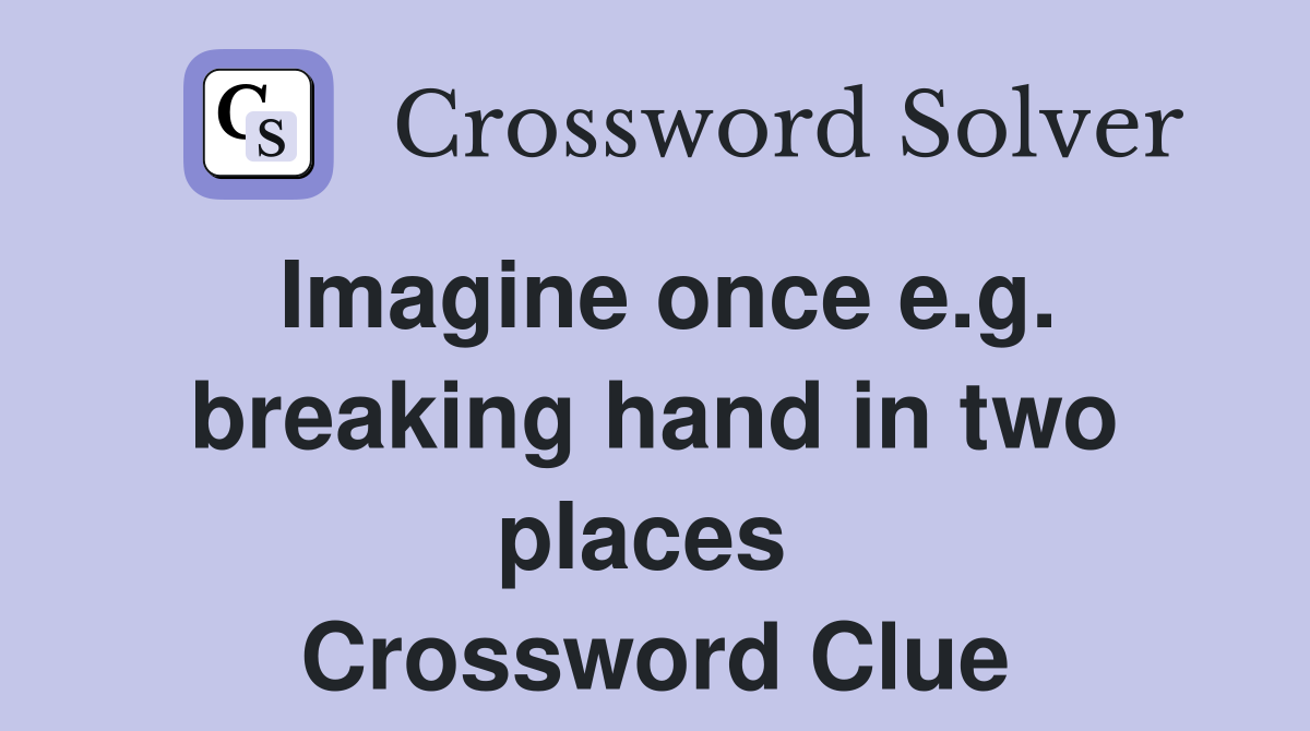 Imagine once e.g. breaking hand in two places  Crossword Clue