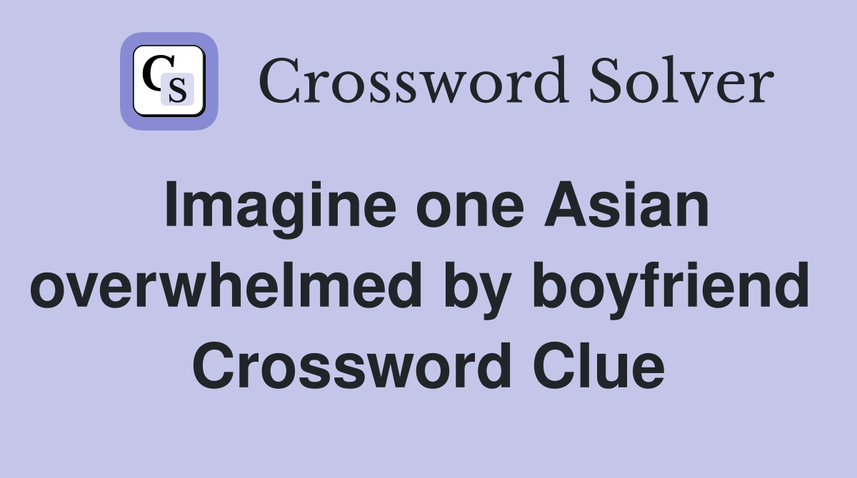 Imagine one Asian overwhelmed by boyfriend  Crossword Clue