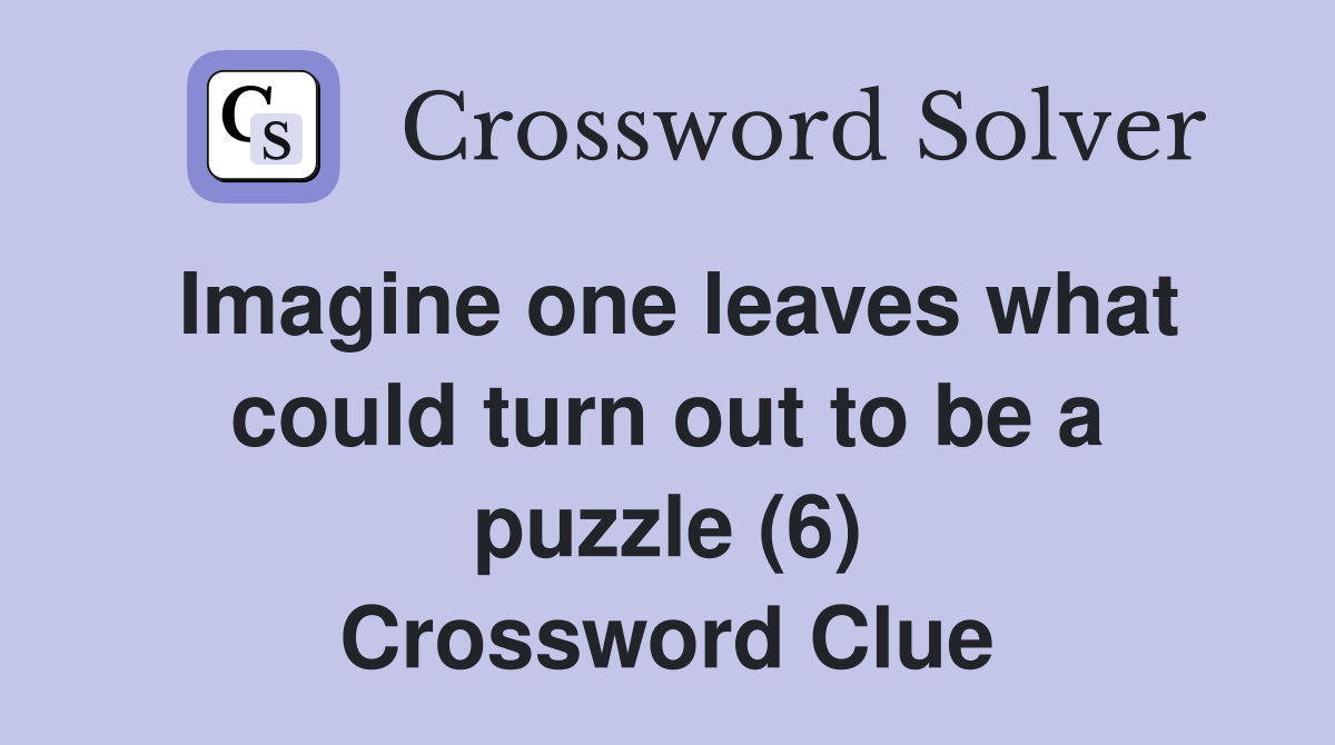 Imagine one leaves what could turn out to be a puzzle (6) Crossword Clue