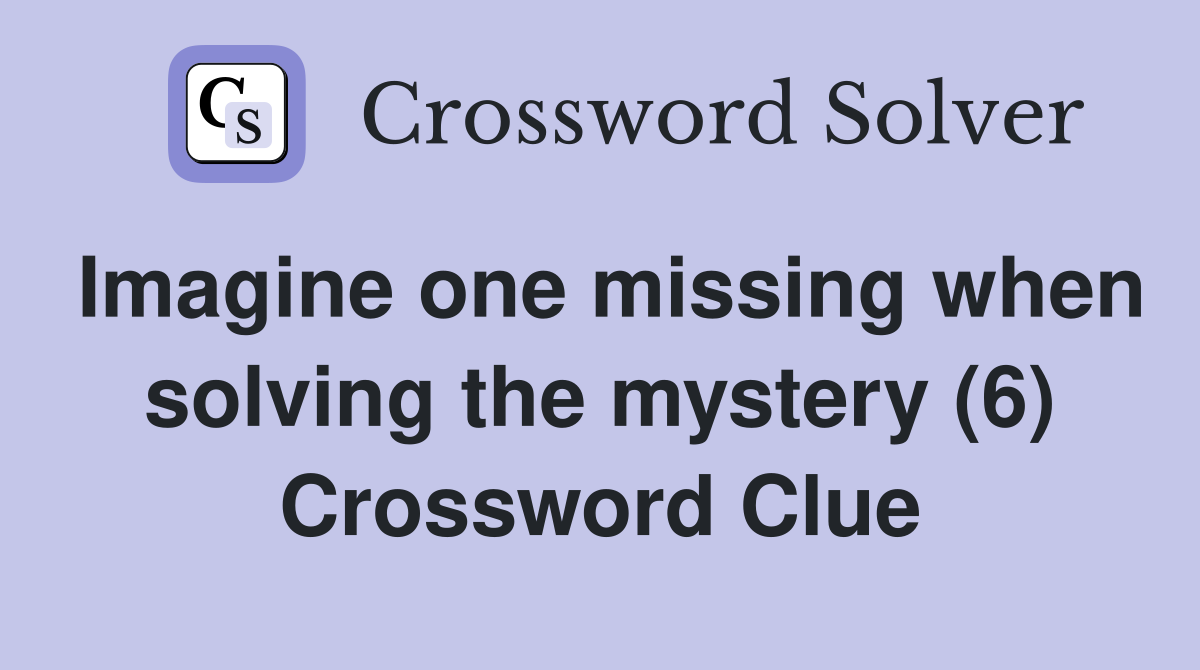 Imagine one missing when solving the mystery (6) Crossword Clue