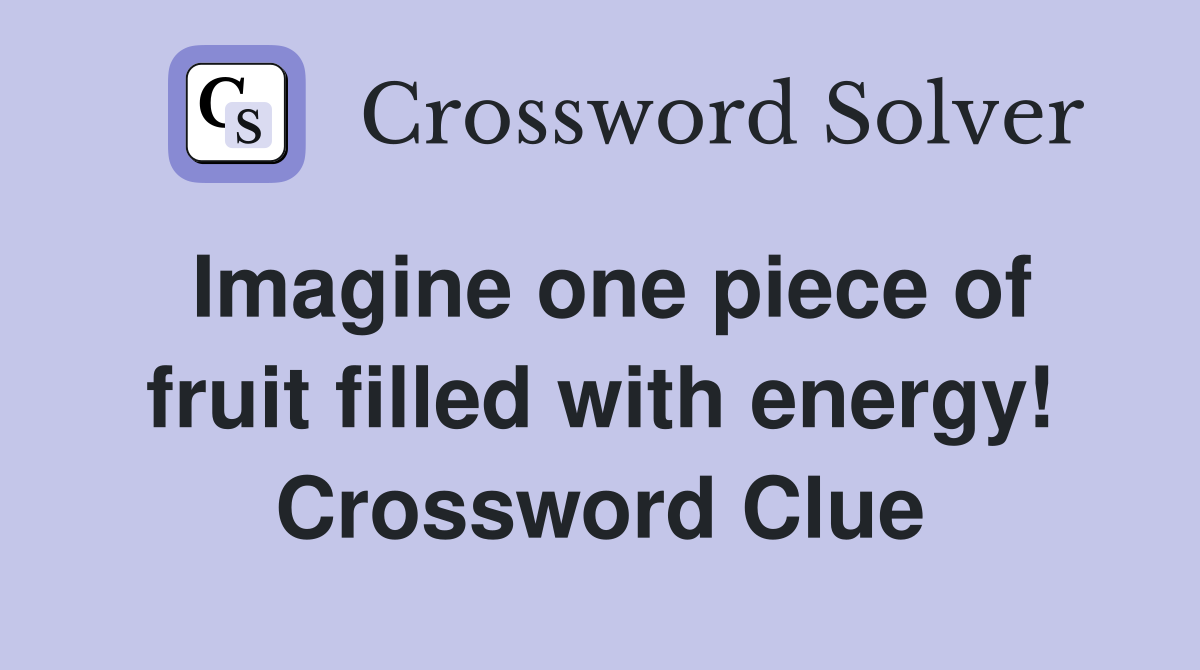 Imagine one piece of fruit filled with energy! Crossword Clue