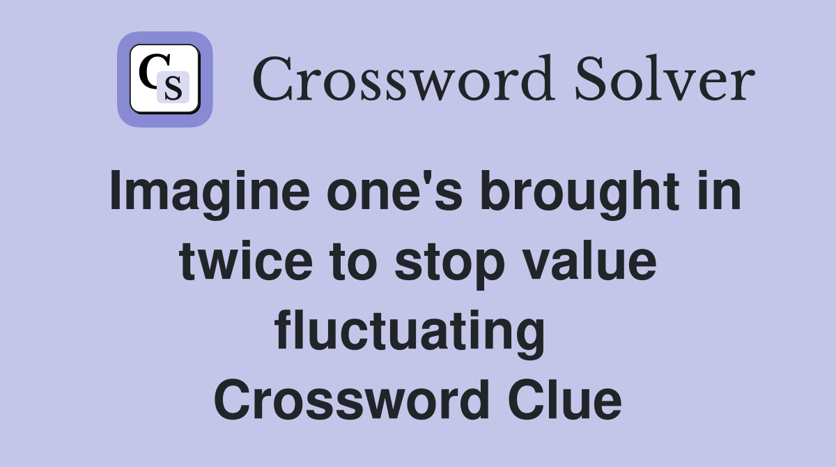 Imagine one's brought in twice to stop value fluctuating  Crossword Clue