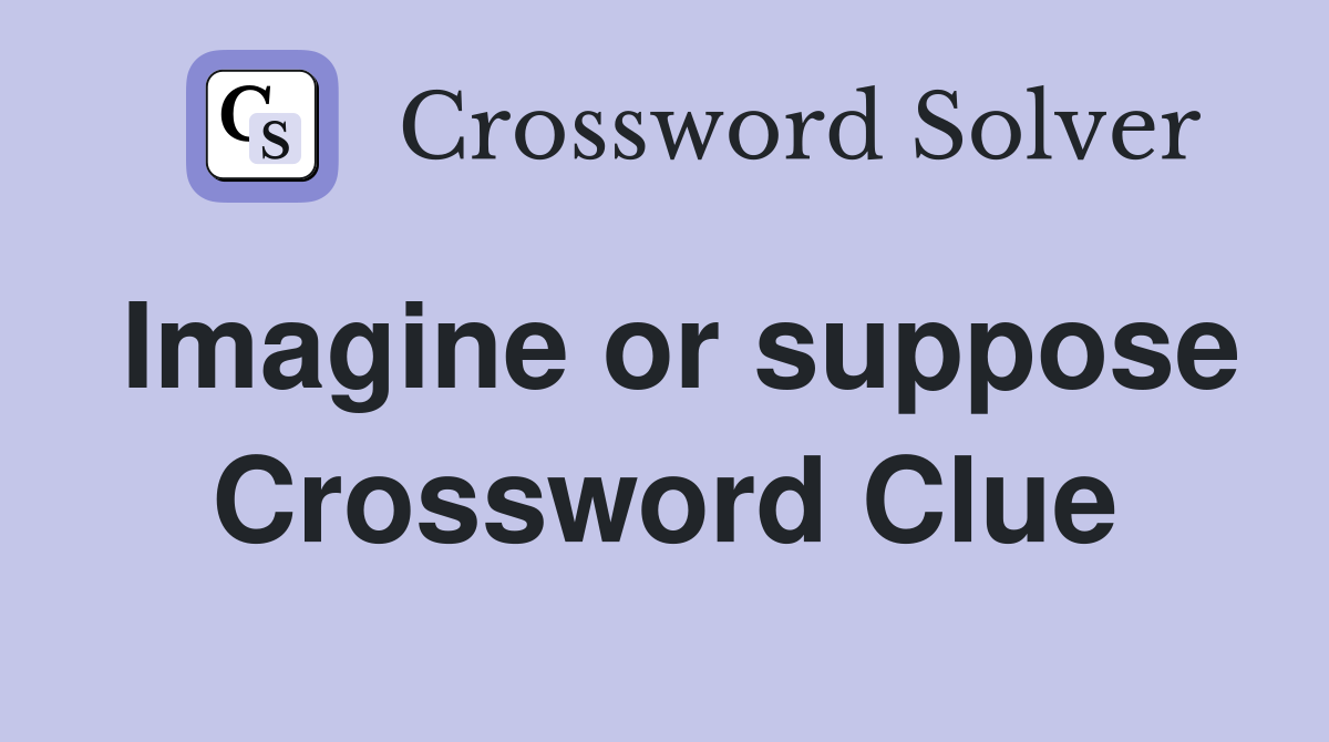 Imagine or suppose Crossword Clue