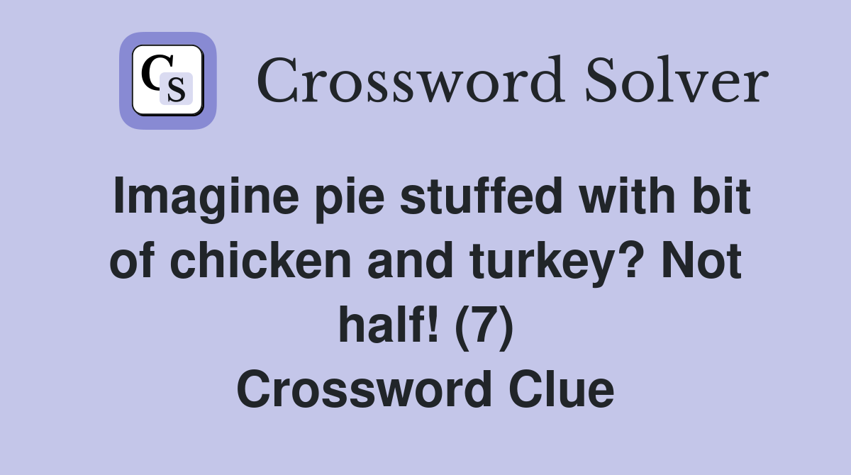 Imagine pie stuffed with bit of chicken and turkey? Not half! (7) Crossword Clue