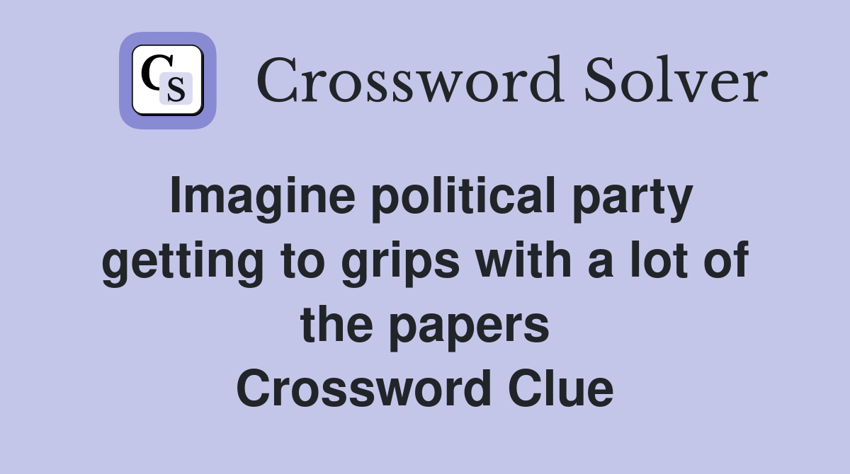 Imagine political party getting to grips with a lot of the papers Crossword Clue
