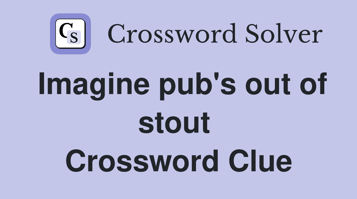 Imagine pub's out of stout  Crossword Clue