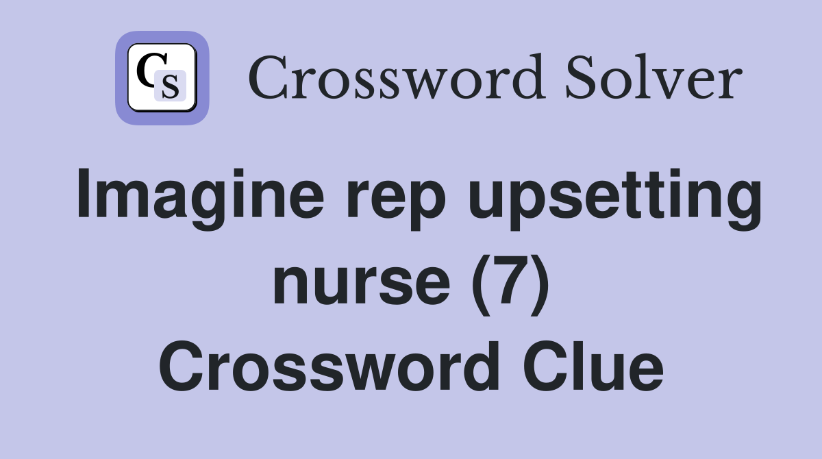 Imagine rep upsetting nurse (7) Crossword Clue