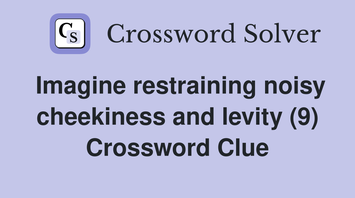 Imagine restraining noisy cheekiness and levity (9) Crossword Clue