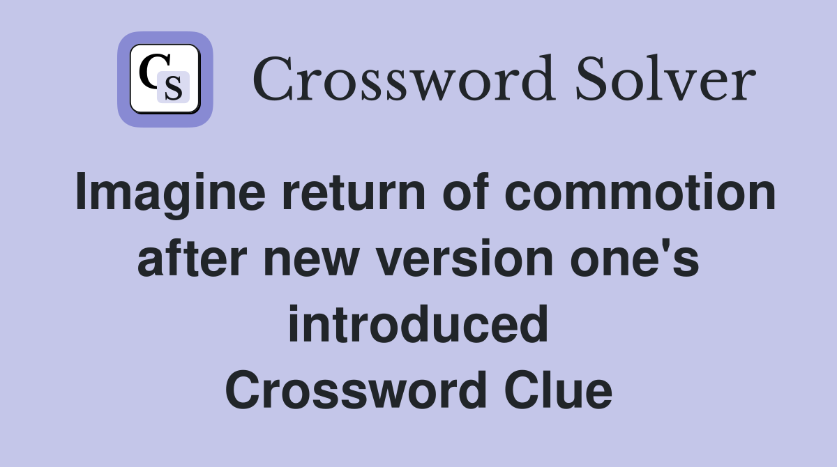 Imagine return of commotion after new version one's introduced Crossword Clue