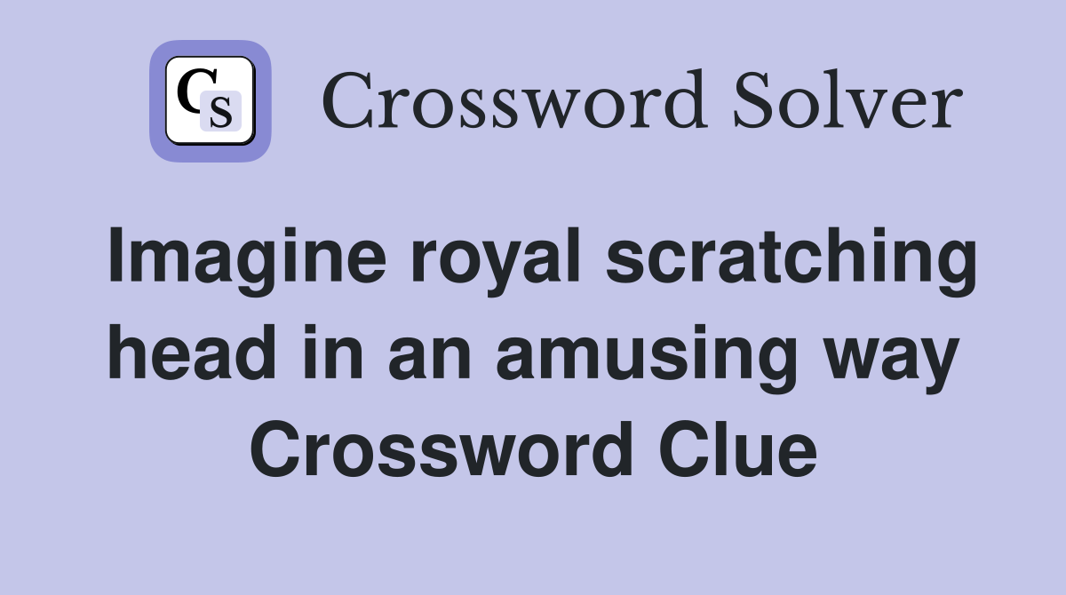 Imagine royal scratching head in an amusing way Crossword Clue