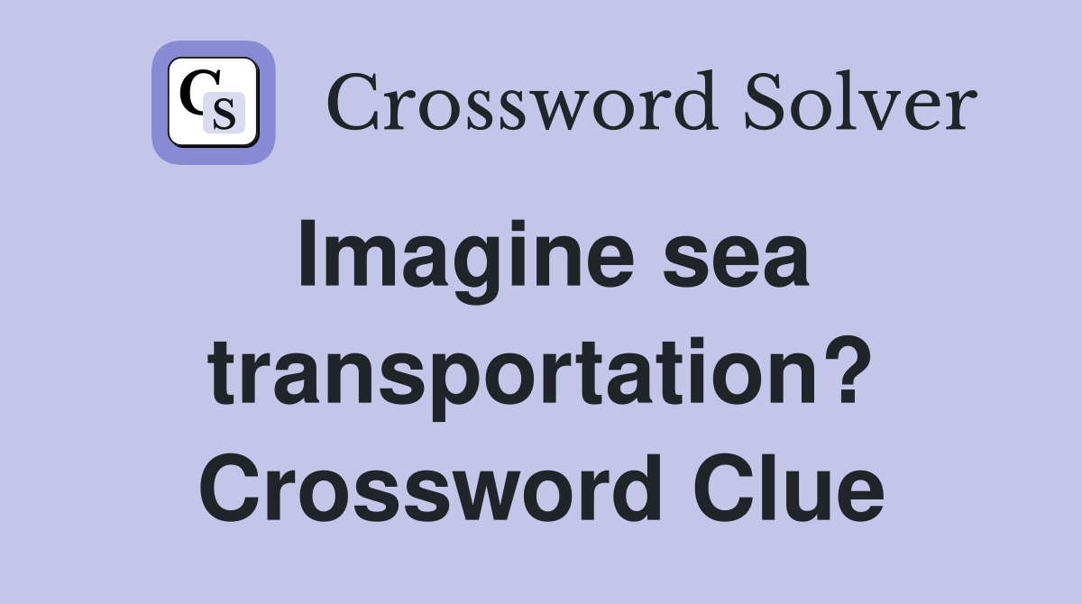 Imagine sea transportation? Crossword Clue