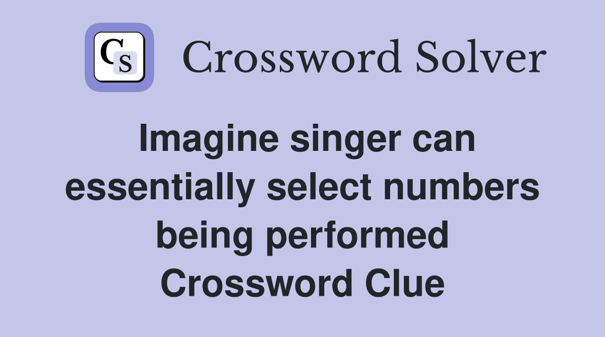 Imagine singer can essentially select numbers being performed Crossword Clue