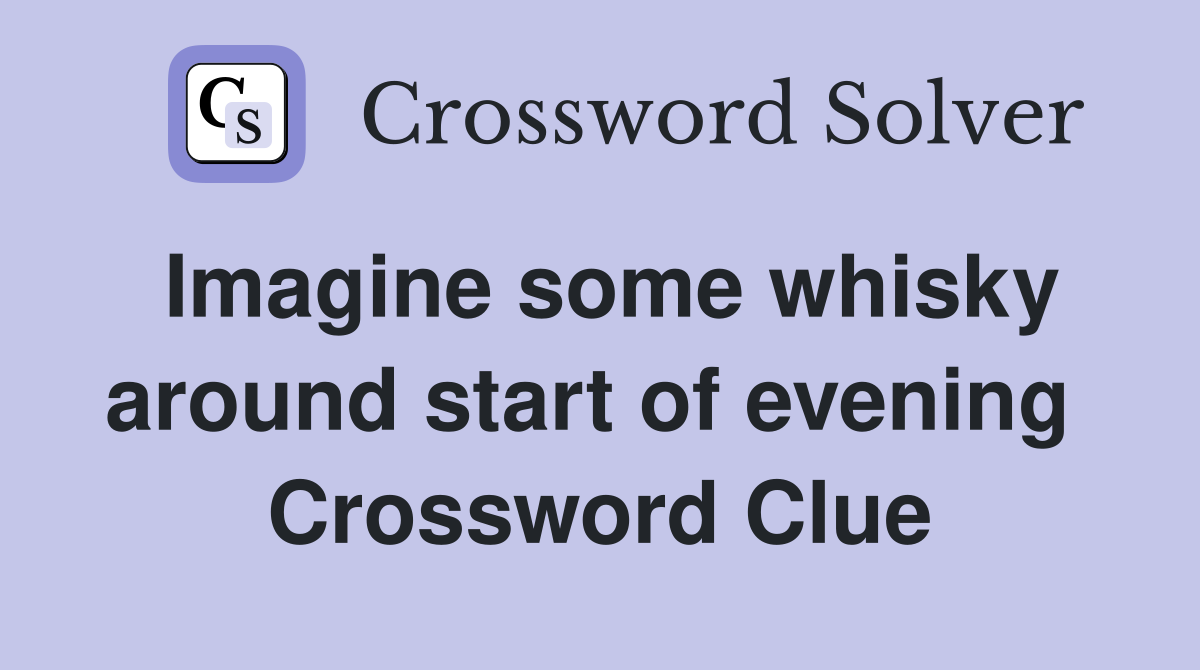Imagine some whisky around start of evening  Crossword Clue
