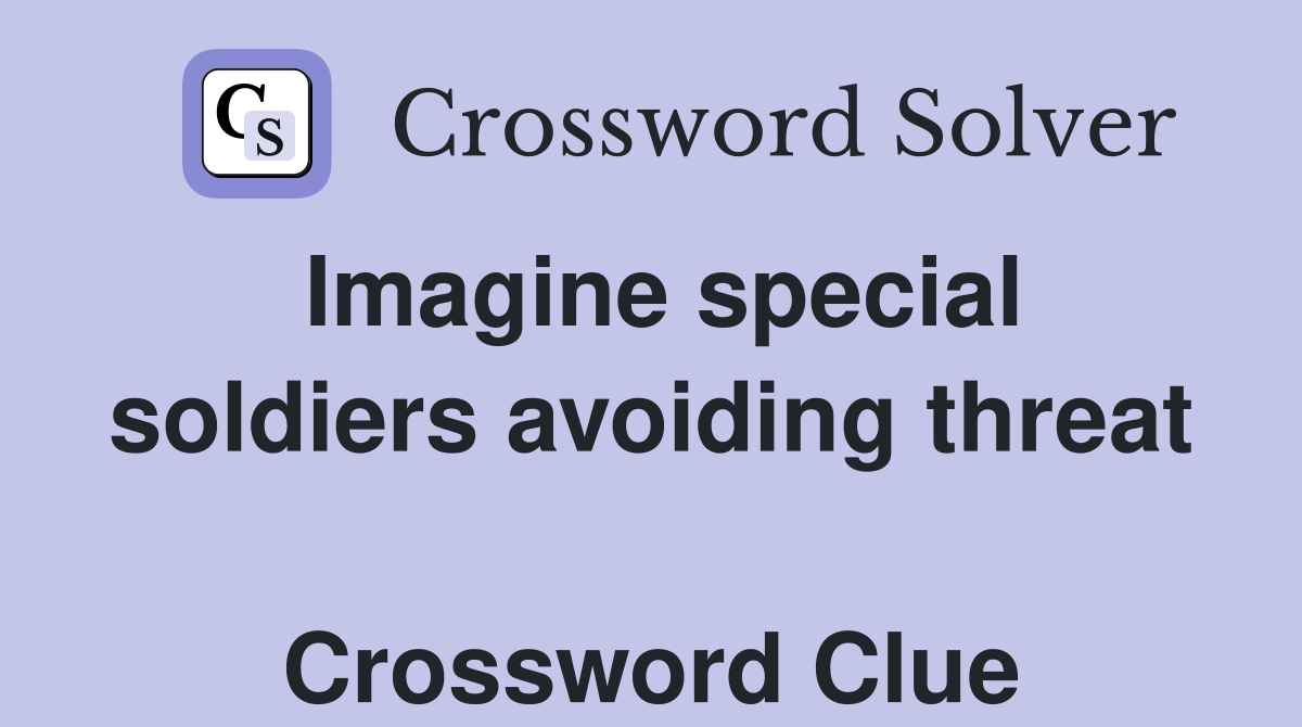 Imagine special soldiers avoiding threat  Crossword Clue