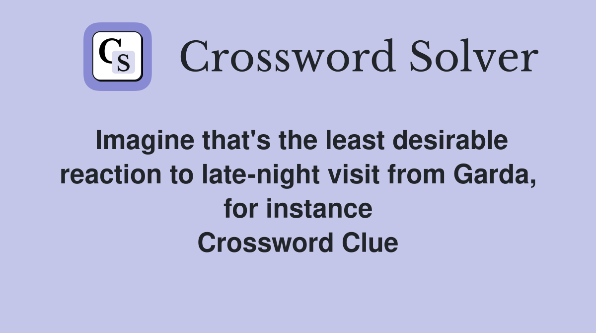 Imagine that's the least desirable reaction to late-night visit from Garda, for instance Crossword Clue