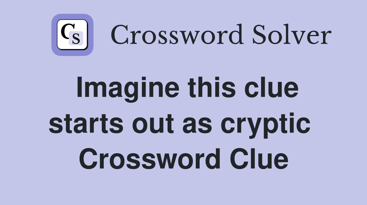 Imagine this clue starts out as cryptic  Crossword Clue