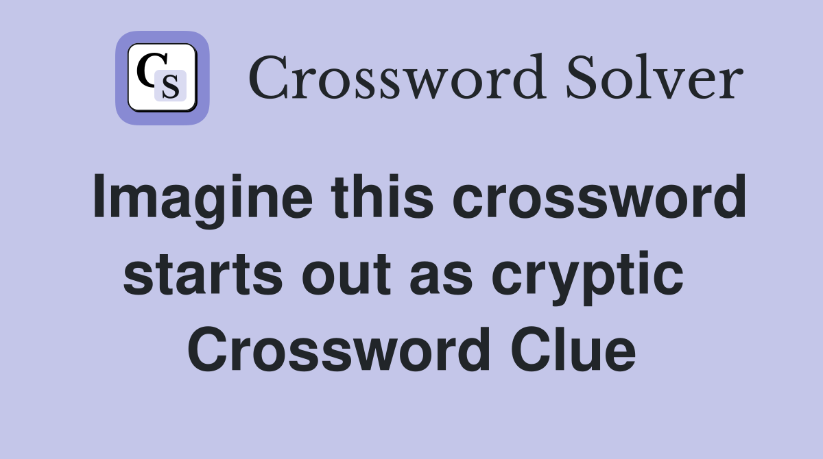 Imagine this crossword starts out as cryptic  Crossword Clue