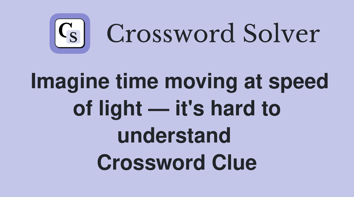Imagine time moving at speed of light — it's hard to understand  Crossword Clue
